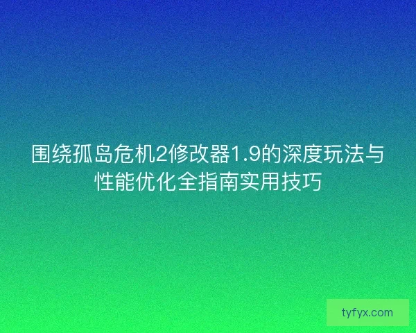 围绕孤岛危机2修改器1.9的深度玩法与性能优化全指南实用技巧