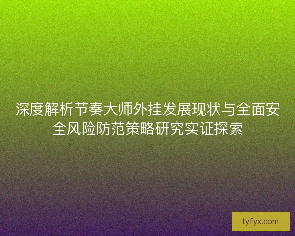 深度解析节奏大师外挂发展现状与全面安全风险防范策略研究实证探索