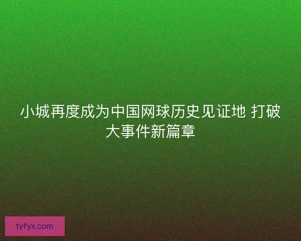 小城再度成为中国网球历史见证地 打破大事件新篇章