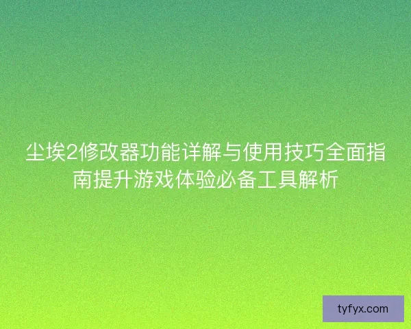 尘埃2修改器功能详解与使用技巧全面指南提升游戏体验必备工具解析