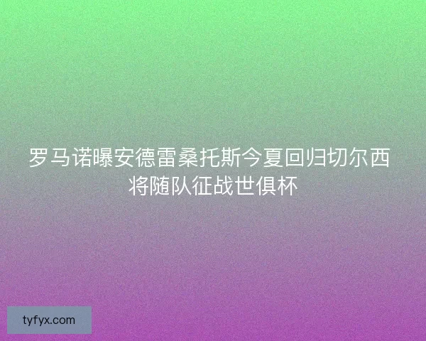 罗马诺曝安德雷桑托斯今夏回归切尔西 将随队征战世俱杯