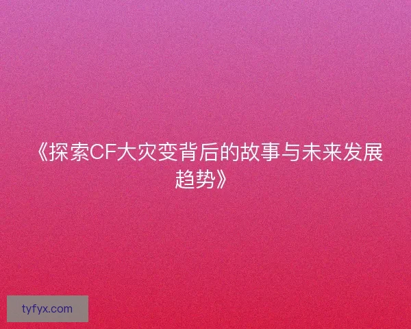 《探索CF大灾变背后的故事与未来发展趋势》