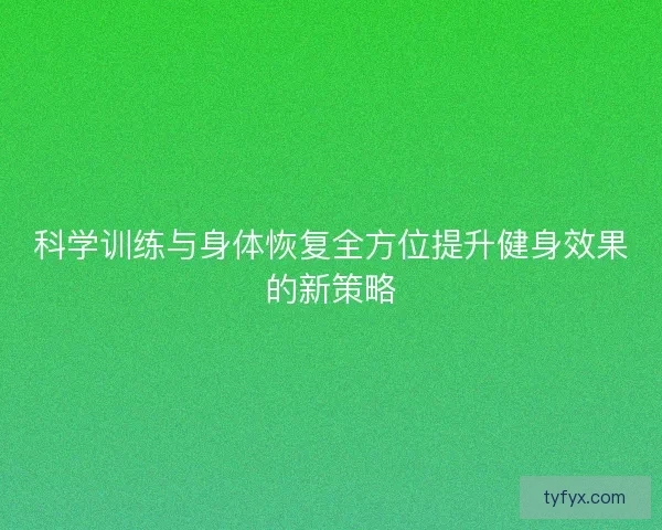 科学训练与身体恢复全方位提升健身效果的新策略